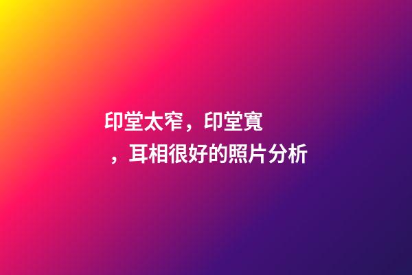 印堂太窄，印堂寬，耳相很好的照片分析
